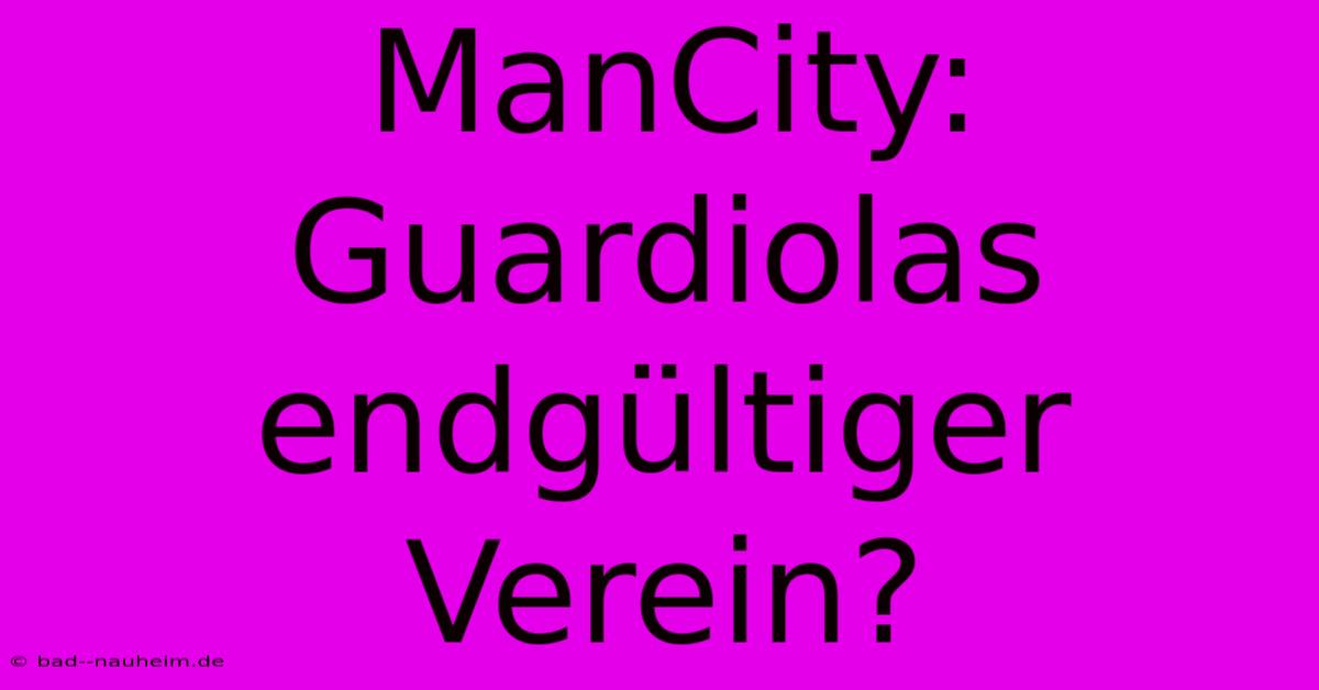 ManCity:  Guardiolas Endgültiger Verein?