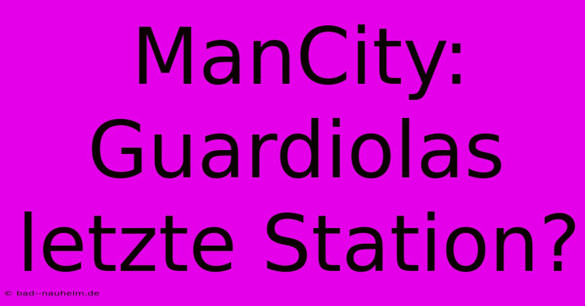 ManCity: Guardiolas Letzte Station?