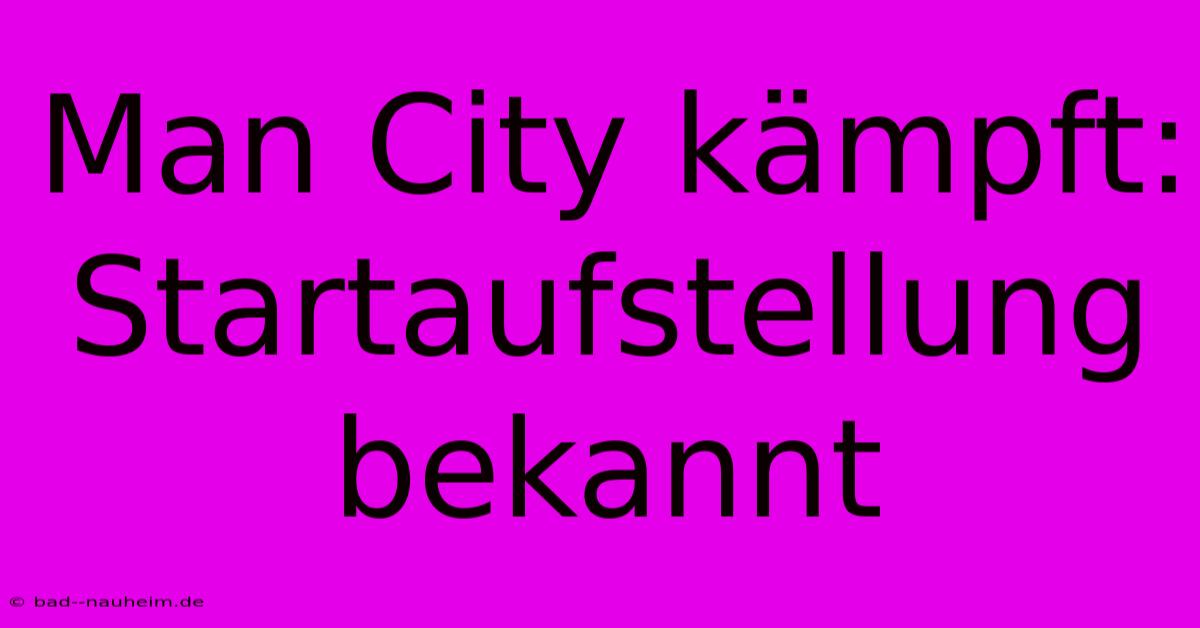 Man City Kämpft: Startaufstellung Bekannt