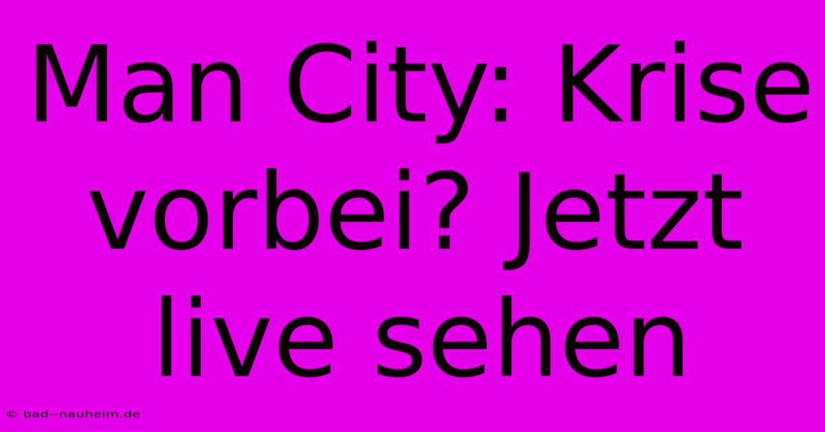 Man City: Krise Vorbei? Jetzt Live Sehen