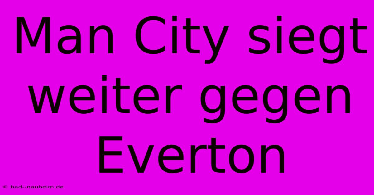 Man City Siegt Weiter Gegen Everton