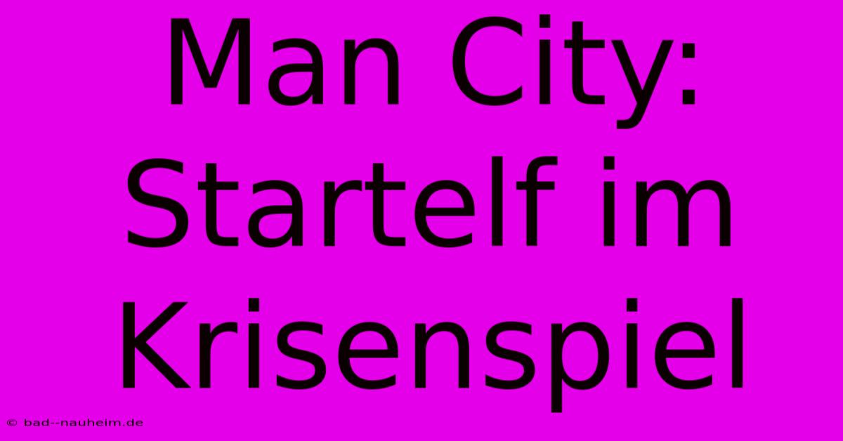 Man City: Startelf Im Krisenspiel