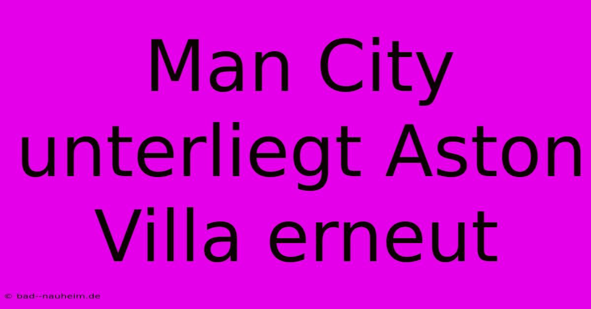 Man City Unterliegt Aston Villa Erneut