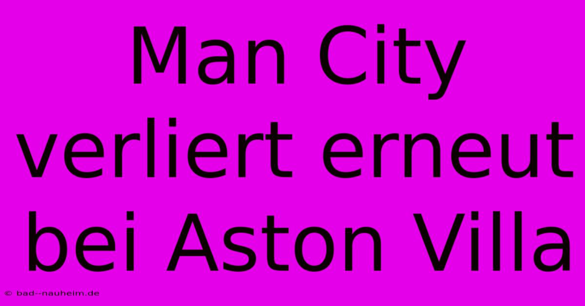 Man City Verliert Erneut Bei Aston Villa