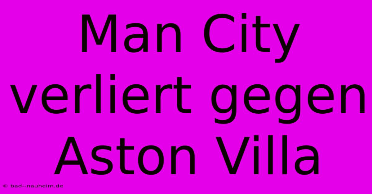 Man City Verliert Gegen Aston Villa