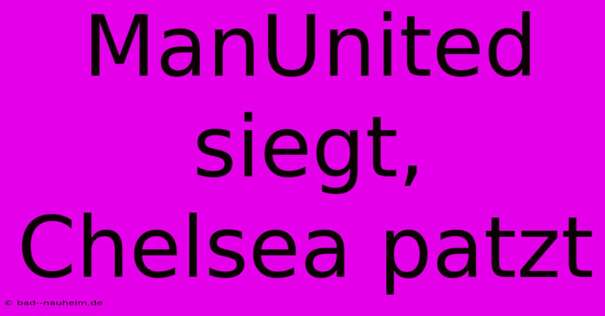 ManUnited Siegt, Chelsea Patzt