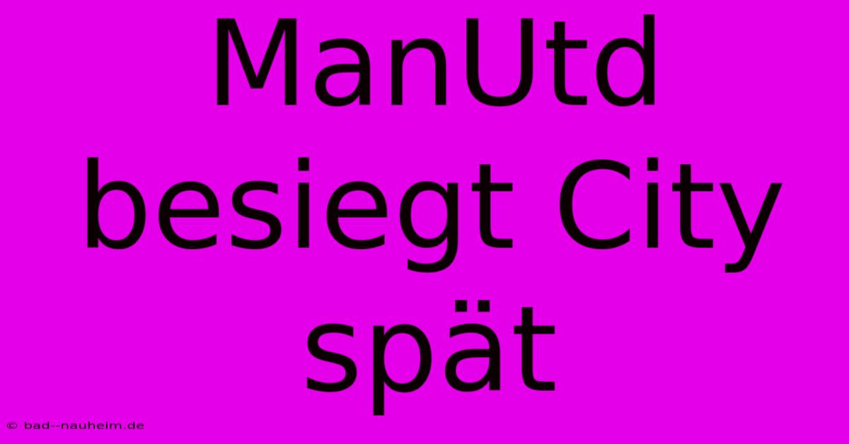 ManUtd Besiegt City Spät