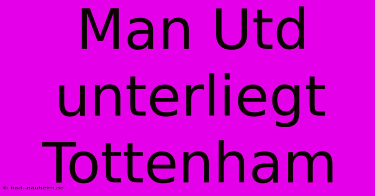 Man Utd Unterliegt Tottenham