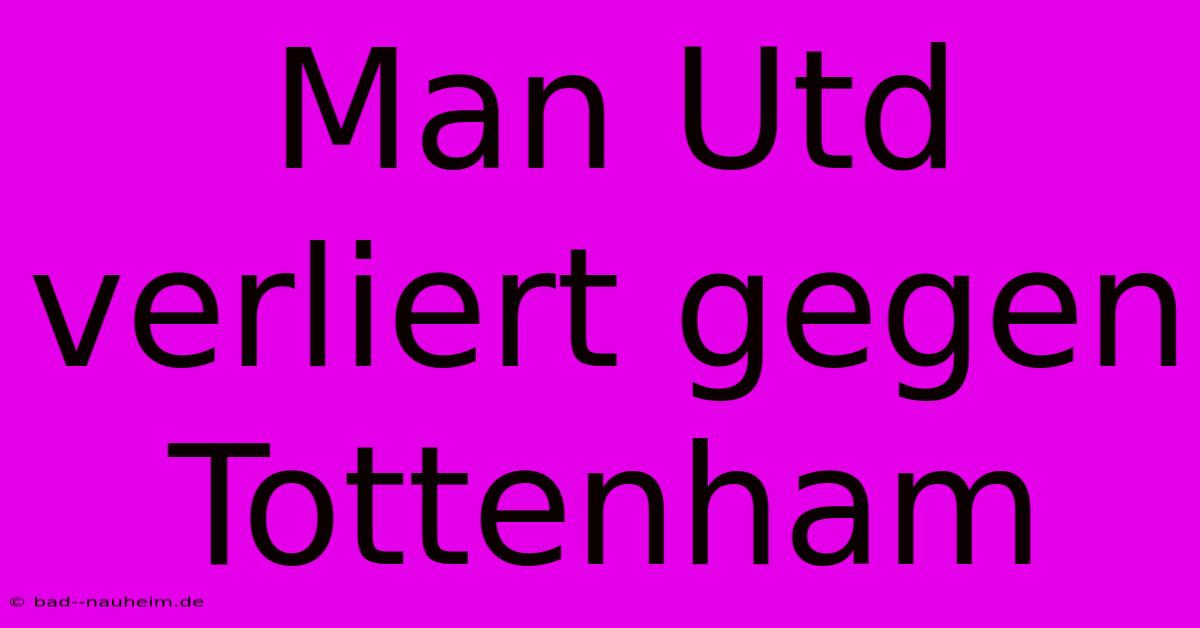 Man Utd Verliert Gegen Tottenham