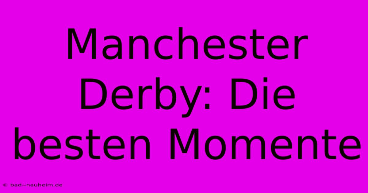 Manchester Derby: Die Besten Momente