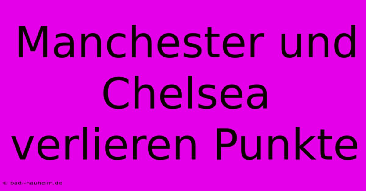 Manchester Und Chelsea Verlieren Punkte