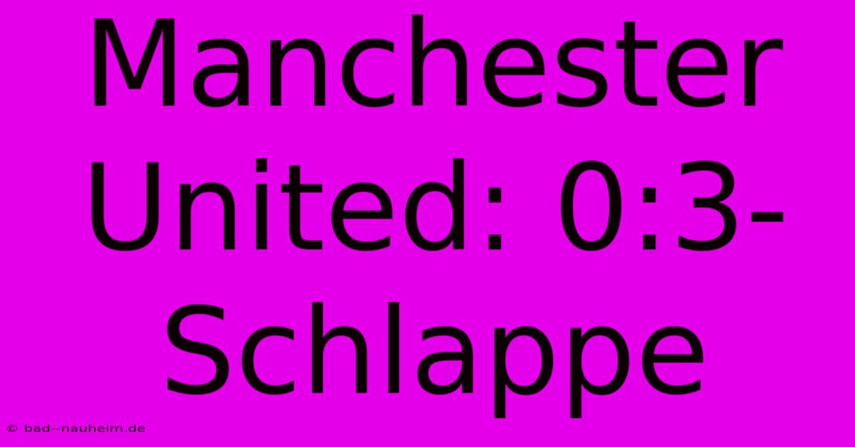 Manchester United: 0:3-Schlappe