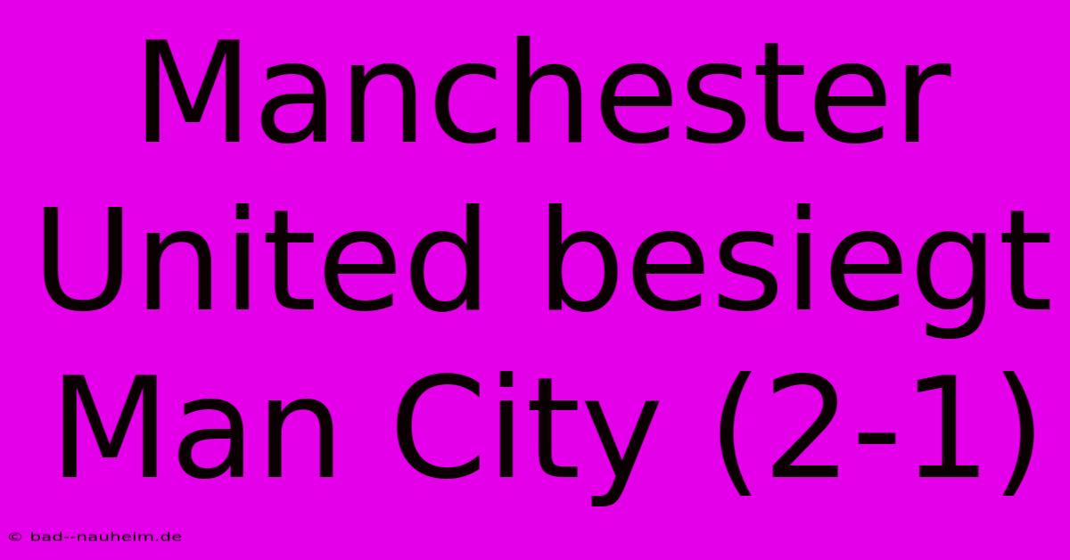 Manchester United Besiegt Man City (2-1)