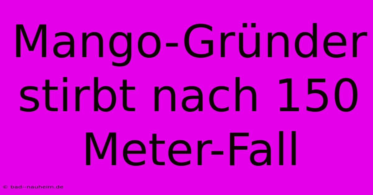 Mango-Gründer Stirbt Nach 150 Meter-Fall