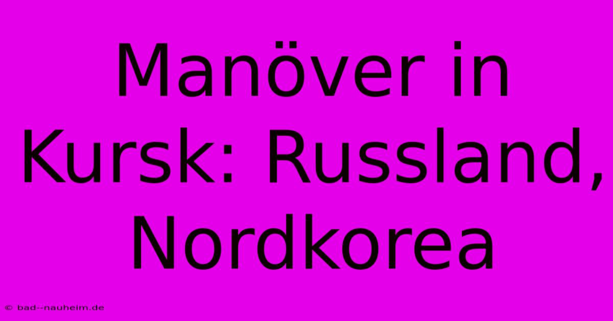 Manöver In Kursk: Russland, Nordkorea