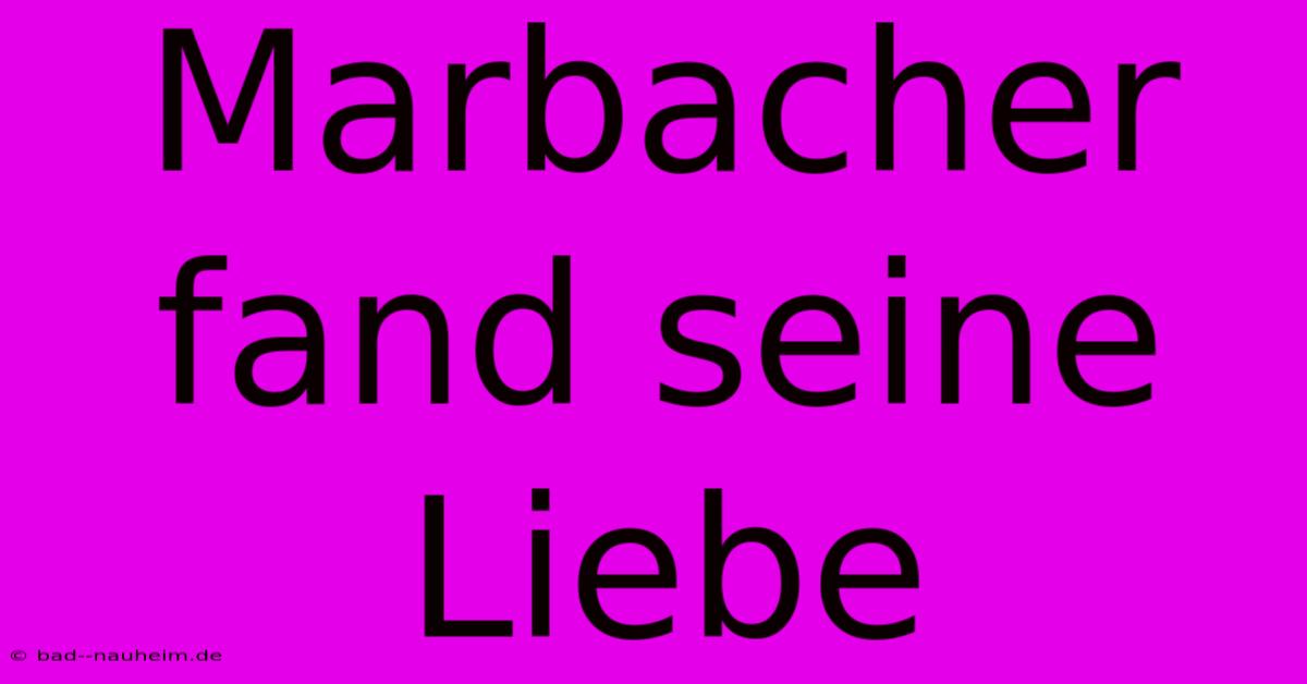 Marbacher Fand Seine Liebe