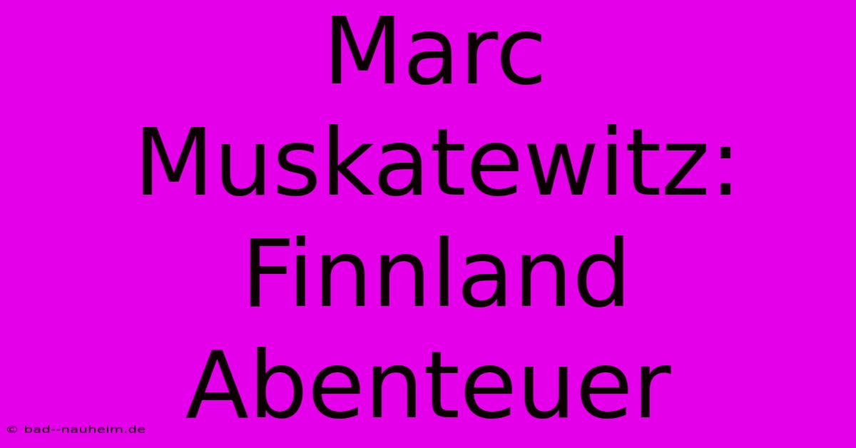 Marc Muskatewitz: Finnland Abenteuer