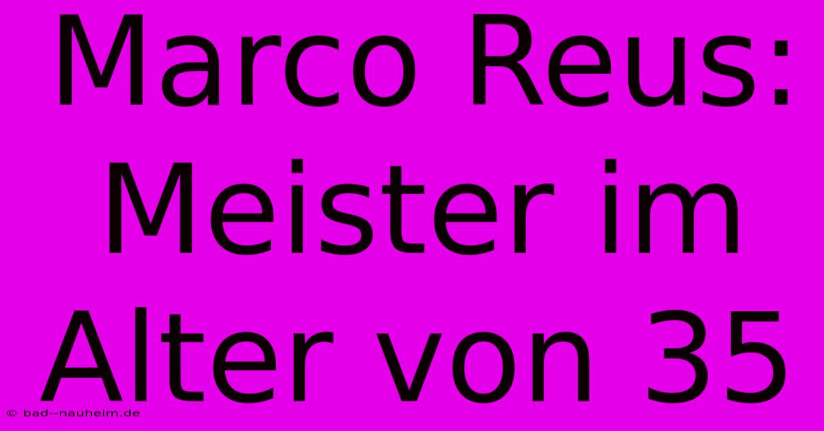 Marco Reus:  Meister Im Alter Von 35