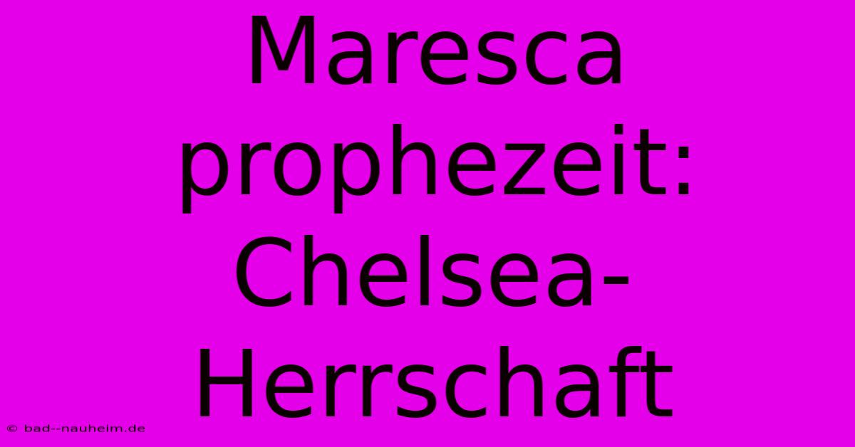 Maresca Prophezeit: Chelsea-Herrschaft