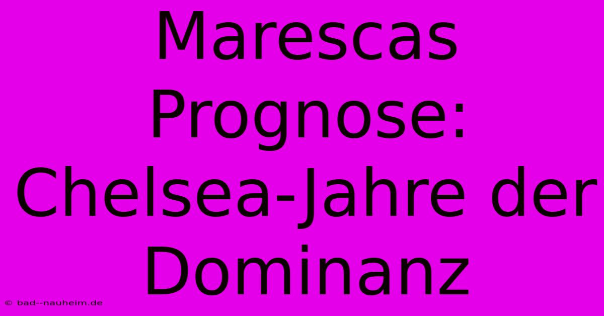 Marescas Prognose: Chelsea-Jahre Der Dominanz