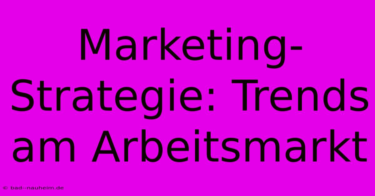 Marketing-Strategie: Trends Am Arbeitsmarkt