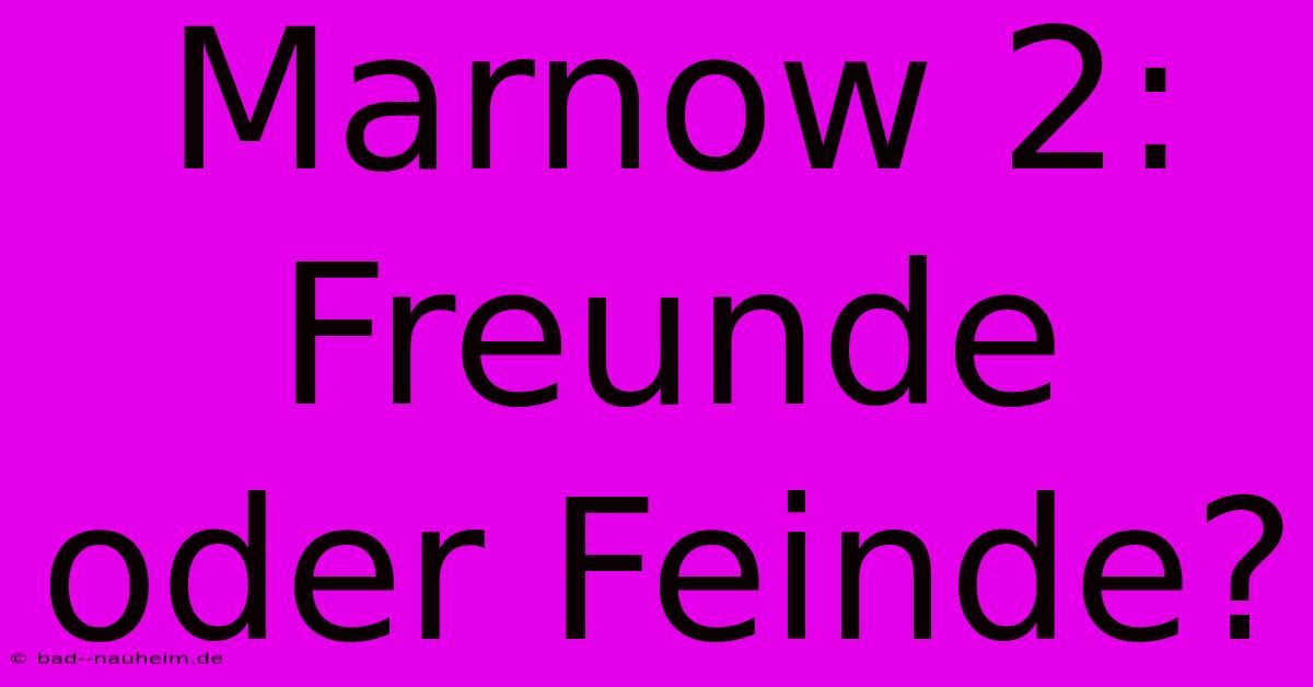 Marnow 2:  Freunde Oder Feinde?