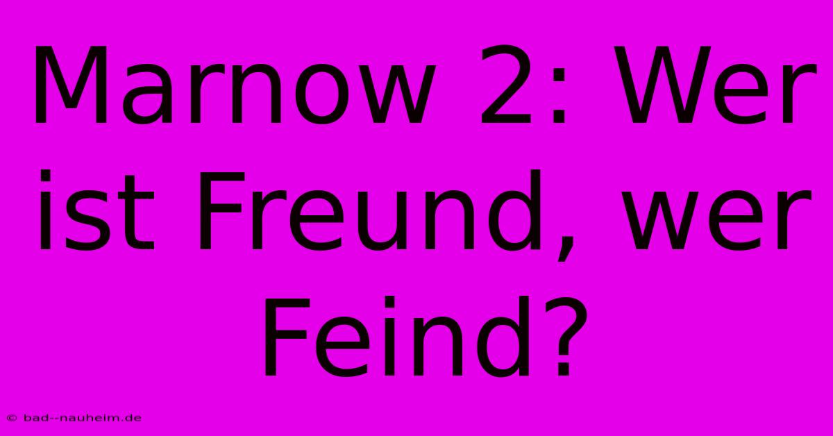 Marnow 2: Wer Ist Freund, Wer Feind?