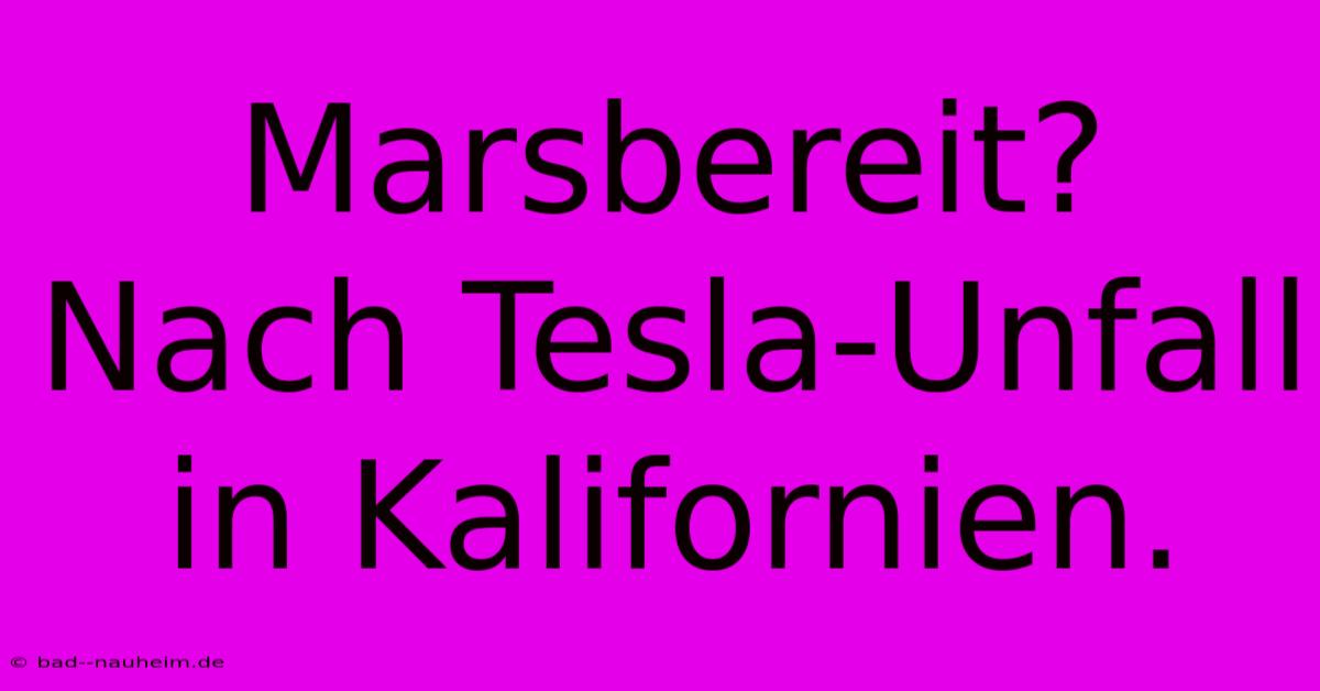 Marsbereit? Nach Tesla-Unfall In Kalifornien.