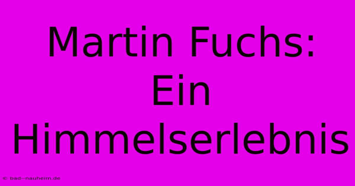 Martin Fuchs: Ein Himmelserlebnis