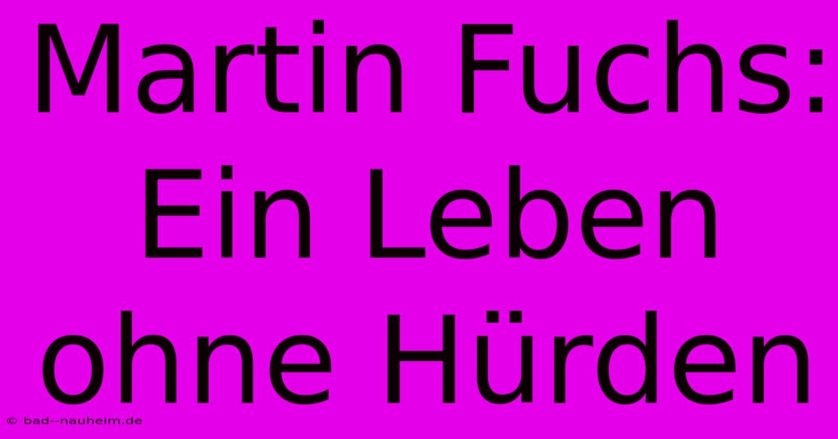 Martin Fuchs:  Ein Leben Ohne Hürden