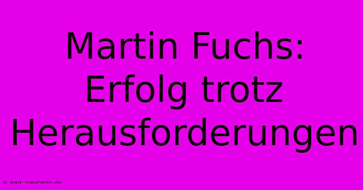 Martin Fuchs:  Erfolg Trotz Herausforderungen