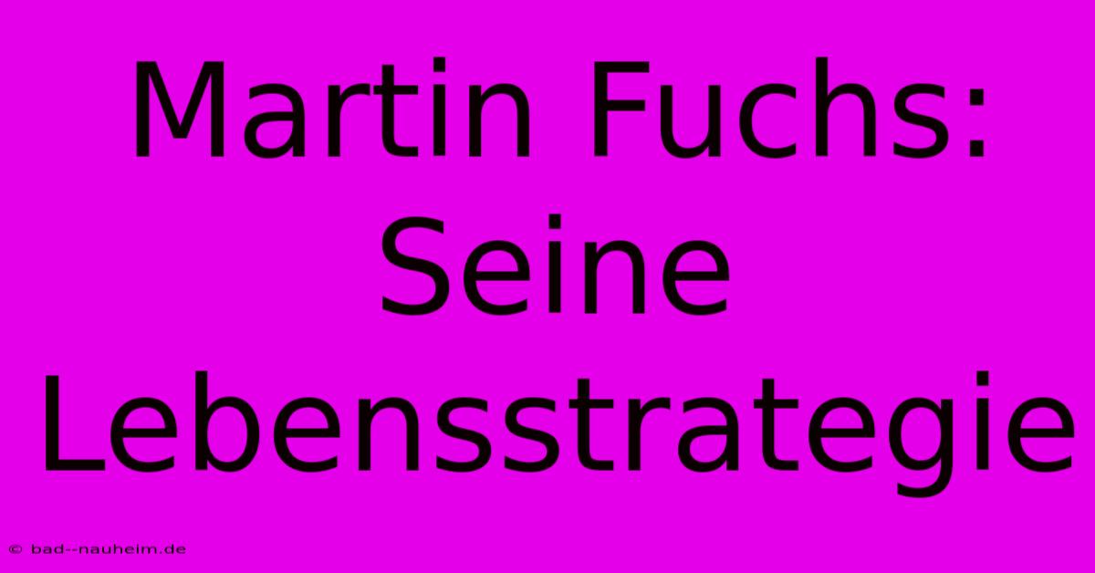 Martin Fuchs:  Seine Lebensstrategie