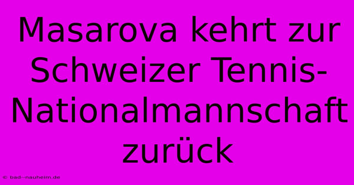 Masarova Kehrt Zur Schweizer Tennis-Nationalmannschaft Zurück