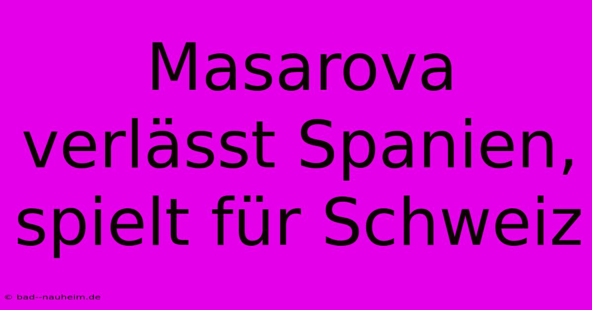 Masarova Verlässt Spanien, Spielt Für Schweiz