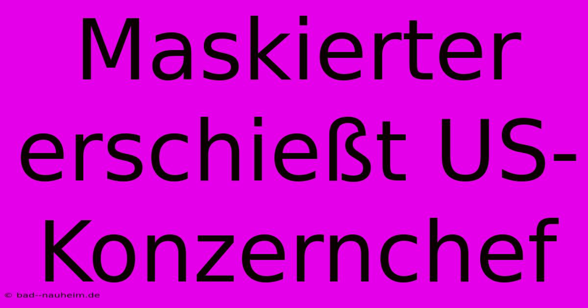 Maskierter Erschießt US-Konzernchef