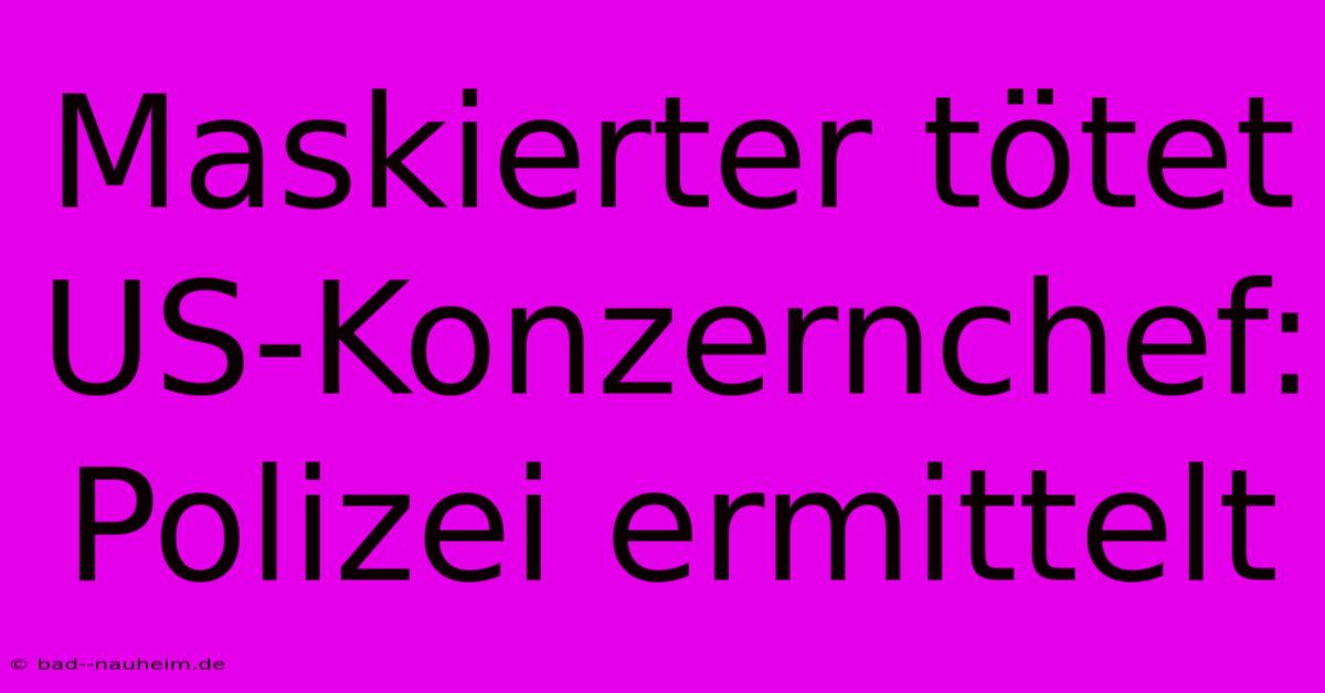 Maskierter Tötet US-Konzernchef: Polizei Ermittelt