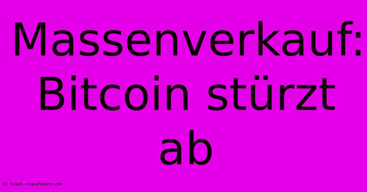 Massenverkauf: Bitcoin Stürzt Ab