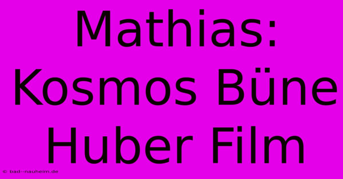 Mathias: Kosmos Büne Huber Film