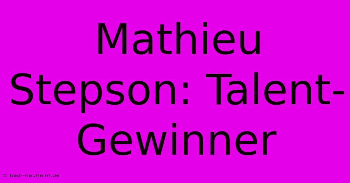 Mathieu Stepson: Talent-Gewinner