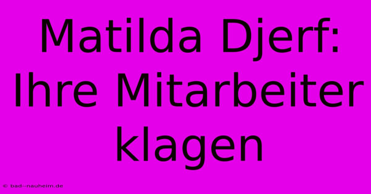 Matilda Djerf: Ihre Mitarbeiter Klagen