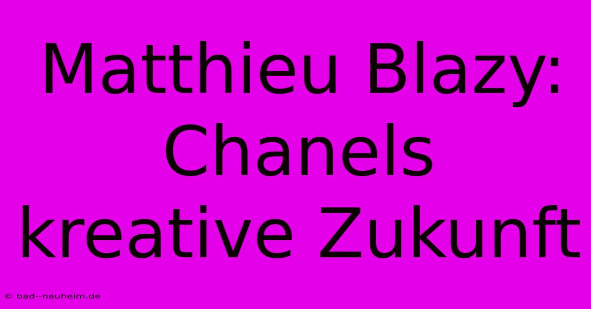 Matthieu Blazy: Chanels Kreative Zukunft