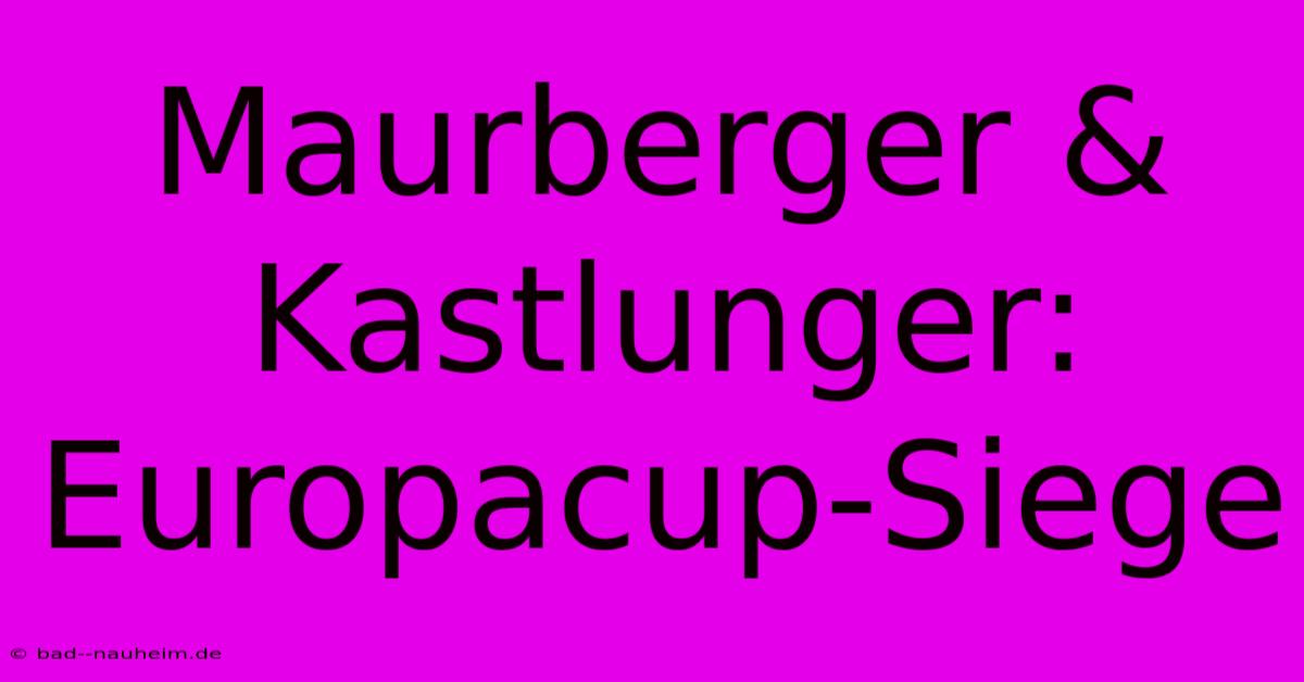 Maurberger & Kastlunger: Europacup-Siege