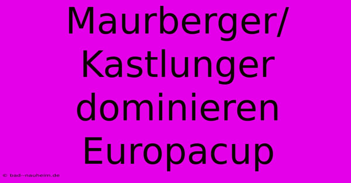 Maurberger/Kastlunger Dominieren Europacup