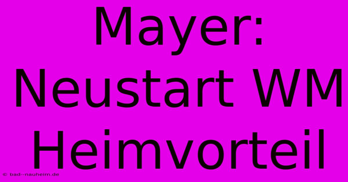 Mayer: Neustart WM Heimvorteil