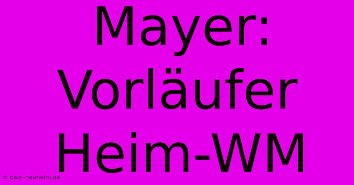 Mayer: Vorläufer Heim-WM