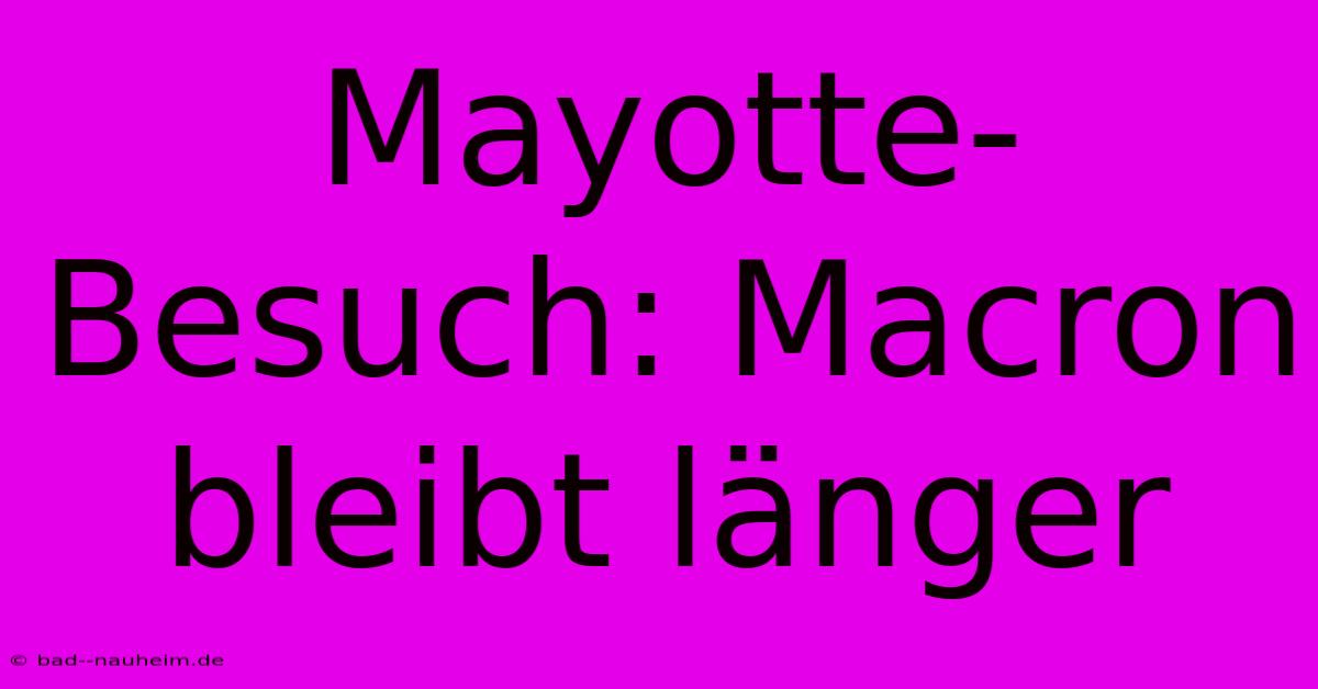 Mayotte-Besuch: Macron Bleibt Länger