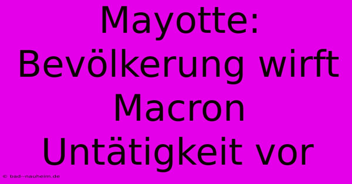 Mayotte: Bevölkerung Wirft Macron Untätigkeit Vor