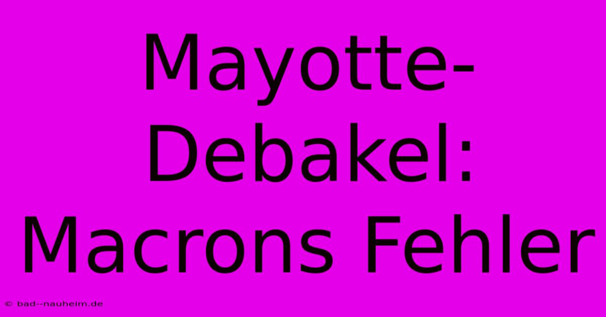 Mayotte-Debakel: Macrons Fehler