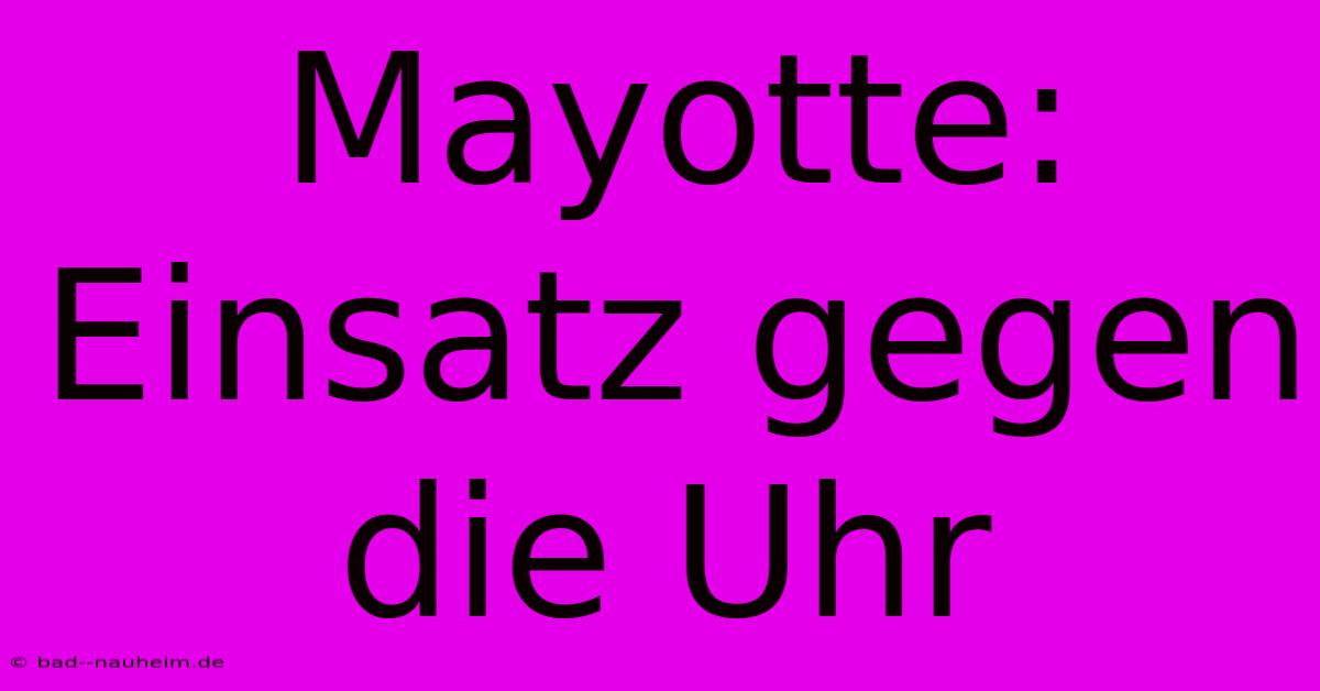 Mayotte:  Einsatz Gegen Die Uhr