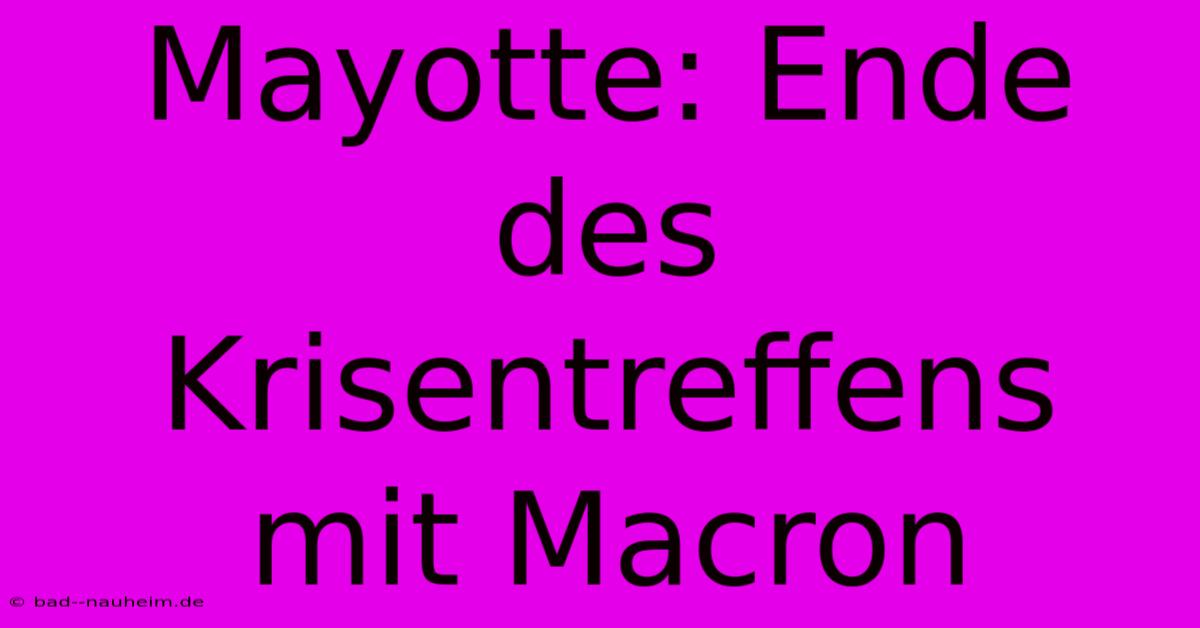 Mayotte: Ende Des Krisentreffens Mit Macron